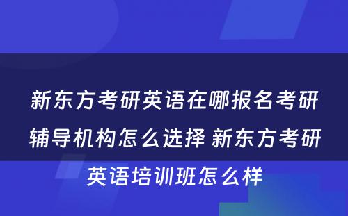 新东方考研英语在哪报名考研辅导机构怎么选择 新东方考研英语培训班怎么样