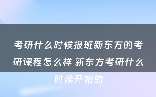 考研什么时候报班新东方的考研课程怎么样 新东方考研什么时候开始的