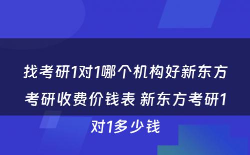 找考研1对1哪个机构好新东方考研收费价钱表 新东方考研1对1多少钱