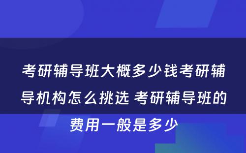 考研辅导班大概多少钱考研辅导机构怎么挑选 考研辅导班的费用一般是多少