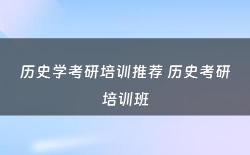 历史学考研培训推荐 历史考研培训班