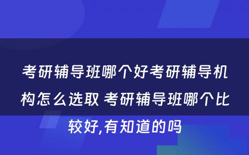 考研辅导班哪个好考研辅导机构怎么选取 考研辅导班哪个比较好,有知道的吗