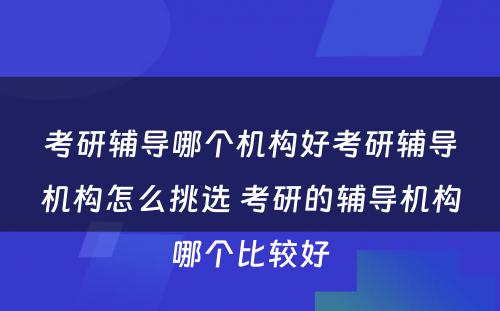 考研辅导哪个机构好考研辅导机构怎么挑选 考研的辅导机构哪个比较好