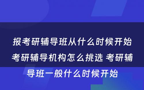 报考研辅导班从什么时候开始考研辅导机构怎么挑选 考研辅导班一般什么时候开始