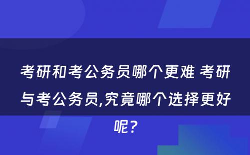 考研和考公务员哪个更难 考研与考公务员,究竟哪个选择更好呢?