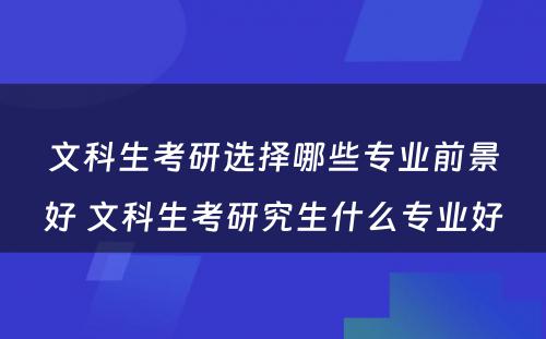 文科生考研选择哪些专业前景好 文科生考研究生什么专业好