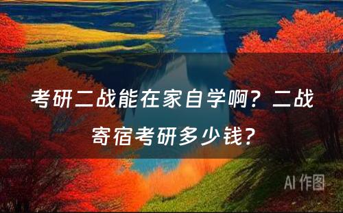 考研二战能在家自学啊？二战寄宿考研多少钱？