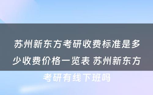 苏州新东方考研收费标准是多少收费价格一览表 苏州新东方考研有线下班吗