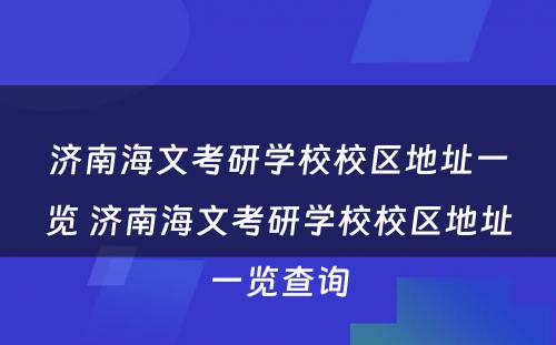 济南海文考研学校校区地址一览 济南海文考研学校校区地址一览查询