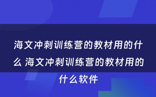 海文冲刺训练营的教材用的什么 海文冲刺训练营的教材用的什么软件