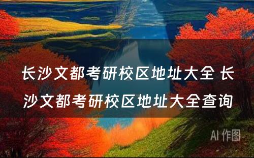 长沙文都考研校区地址大全 长沙文都考研校区地址大全查询