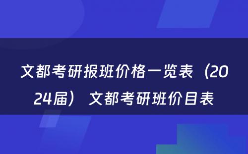 文都考研报班价格一览表（2024届） 文都考研班价目表