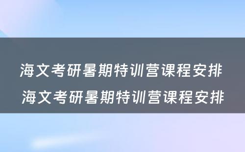 海文考研暑期特训营课程安排 海文考研暑期特训营课程安排