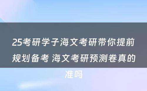 25考研学子海文考研带你提前规划备考 海文考研预测卷真的准吗