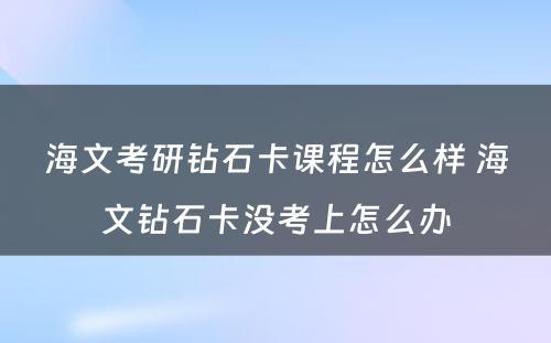 海文考研钻石卡课程怎么样 海文钻石卡没考上怎么办