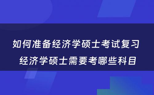 如何准备经济学硕士考试复习 经济学硕士需要考哪些科目