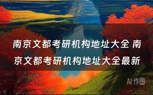 南京文都考研机构地址大全 南京文都考研机构地址大全最新