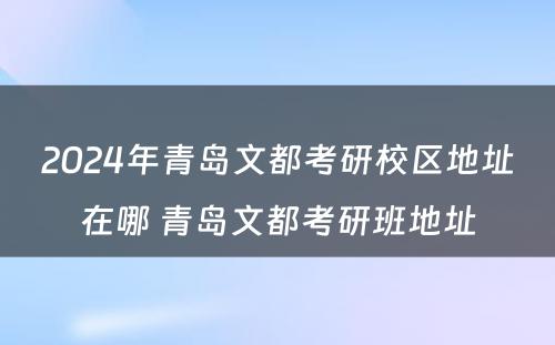 2024年青岛文都考研校区地址在哪 青岛文都考研班地址