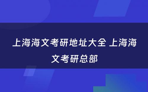 上海海文考研地址大全 上海海文考研总部