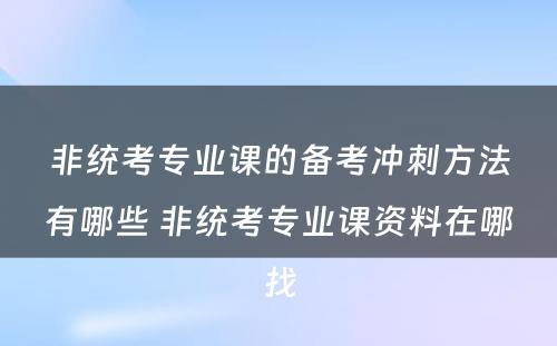 非统考专业课的备考冲刺方法有哪些 非统考专业课资料在哪找