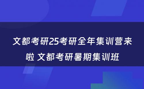 文都考研25考研全年集训营来啦 文都考研暑期集训班