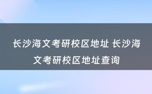 长沙海文考研校区地址 长沙海文考研校区地址查询