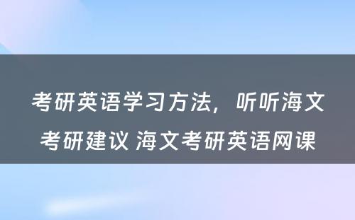 考研英语学习方法，听听海文考研建议 海文考研英语网课