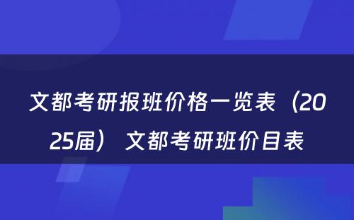 文都考研报班价格一览表（2025届） 文都考研班价目表