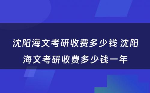 沈阳海文考研收费多少钱 沈阳海文考研收费多少钱一年