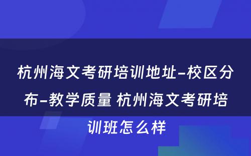 杭州海文考研培训地址-校区分布-教学质量 杭州海文考研培训班怎么样