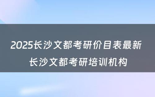 2025长沙文都考研价目表最新 长沙文都考研培训机构