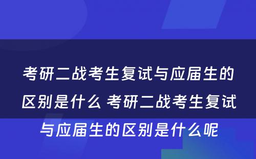 考研二战考生复试与应届生的区别是什么 考研二战考生复试与应届生的区别是什么呢