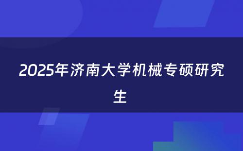 2025年济南大学机械专硕研究生 