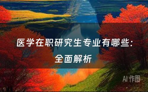 医学在职研究生专业有哪些：全面解析 