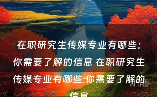 在职研究生传媒专业有哪些：你需要了解的信息 在职研究生传媒专业有哪些:你需要了解的信息