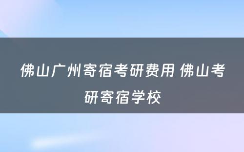 佛山广州寄宿考研费用 佛山考研寄宿学校