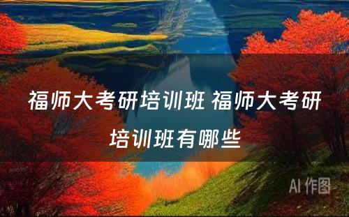 福师大考研培训班 福师大考研培训班有哪些