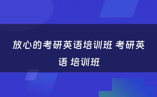 放心的考研英语培训班 考研英语 培训班