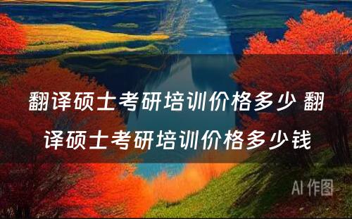 翻译硕士考研培训价格多少 翻译硕士考研培训价格多少钱