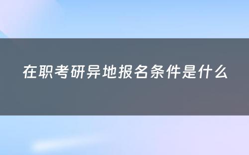 在职考研异地报名条件是什么