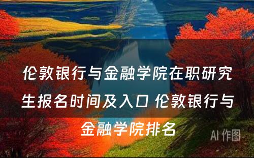 伦敦银行与金融学院在职研究生报名时间及入口 伦敦银行与金融学院排名