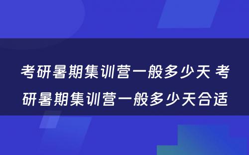 考研暑期集训营一般多少天 考研暑期集训营一般多少天合适