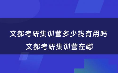 文都考研集训营多少钱有用吗 文都考研集训营在哪