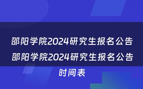 邵阳学院2024研究生报名公告 邵阳学院2024研究生报名公告时间表