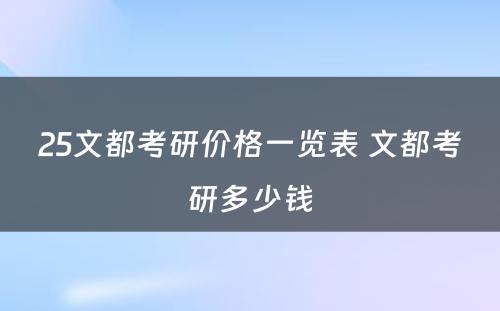 25文都考研价格一览表 文都考研多少钱