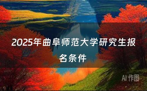 2025年曲阜师范大学研究生报名条件 