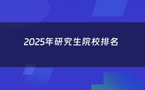 2025年研究生院校排名 