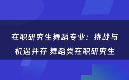 在职研究生舞蹈专业：挑战与机遇并存 舞蹈类在职研究生