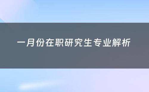 一月份在职研究生专业解析 