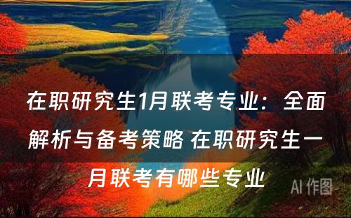 在职研究生1月联考专业：全面解析与备考策略 在职研究生一月联考有哪些专业